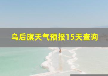 乌后旗天气预报15天查询