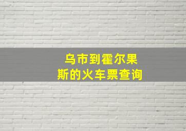 乌市到霍尔果斯的火车票查询