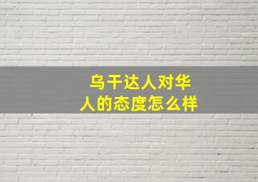 乌干达人对华人的态度怎么样