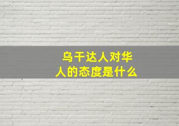 乌干达人对华人的态度是什么