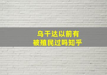 乌干达以前有被殖民过吗知乎