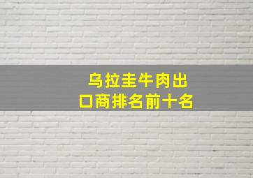 乌拉圭牛肉出口商排名前十名