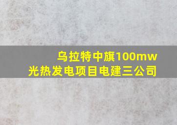 乌拉特中旗100mw光热发电项目电建三公司