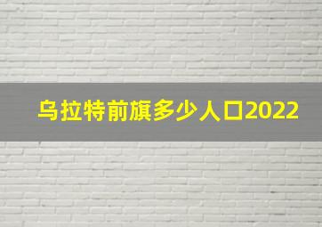 乌拉特前旗多少人口2022