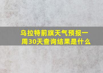 乌拉特前旗天气预报一周30天查询结果是什么