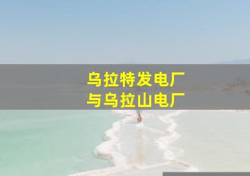 乌拉特发电厂与乌拉山电厂