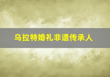 乌拉特婚礼非遗传承人