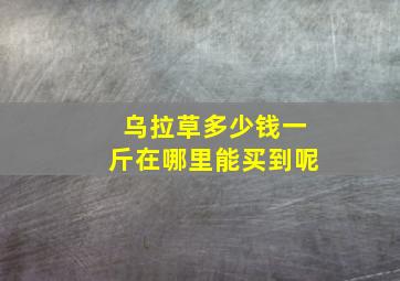 乌拉草多少钱一斤在哪里能买到呢