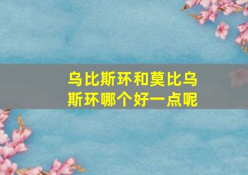 乌比斯环和莫比乌斯环哪个好一点呢