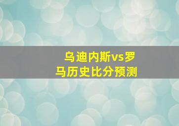 乌迪内斯vs罗马历史比分预测