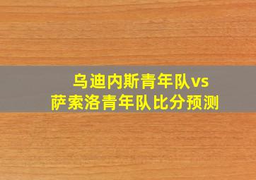 乌迪内斯青年队vs萨索洛青年队比分预测