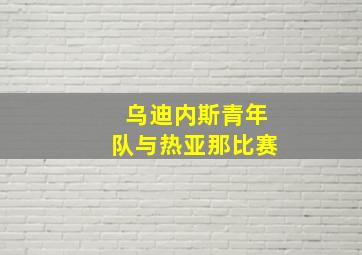 乌迪内斯青年队与热亚那比赛