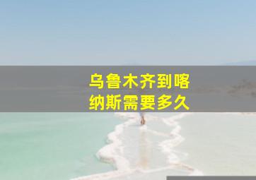 乌鲁木齐到喀纳斯需要多久