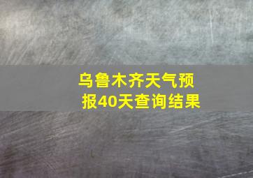 乌鲁木齐天气预报40天查询结果