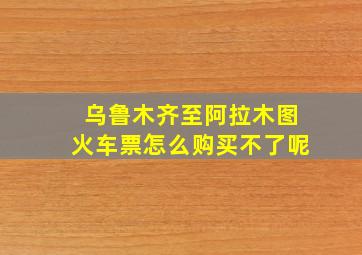 乌鲁木齐至阿拉木图火车票怎么购买不了呢