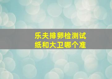 乐夫排卵检测试纸和大卫哪个准