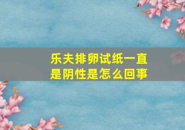 乐夫排卵试纸一直是阴性是怎么回事