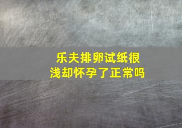 乐夫排卵试纸很浅却怀孕了正常吗