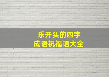 乐开头的四字成语祝福语大全