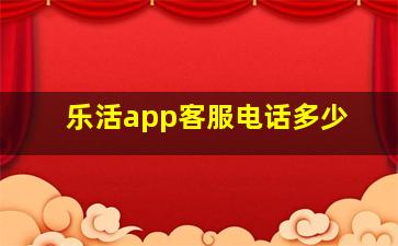 乐活app客服电话多少