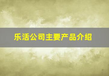 乐活公司主要产品介绍