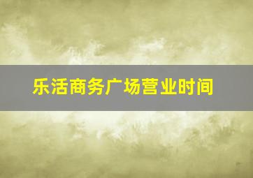 乐活商务广场营业时间