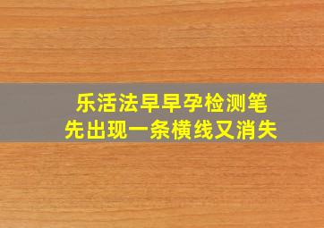 乐活法早早孕检测笔先出现一条横线又消失