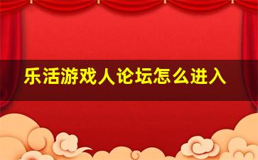 乐活游戏人论坛怎么进入