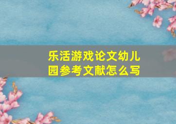 乐活游戏论文幼儿园参考文献怎么写