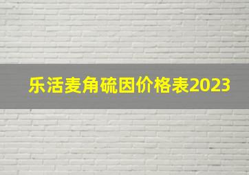 乐活麦角硫因价格表2023