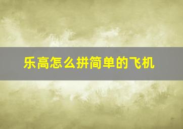 乐高怎么拼简单的飞机