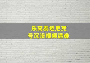 乐高泰坦尼克号沉没视频遇难