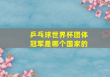 乒乓球世界杯团体冠军是哪个国家的