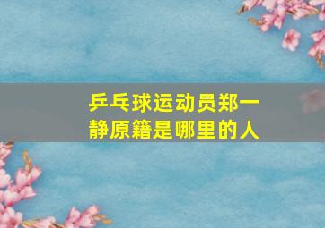 乒乓球运动员郑一静原籍是哪里的人