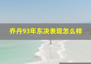 乔丹93年东决表现怎么样