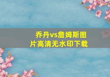 乔丹vs詹姆斯图片高清无水印下载