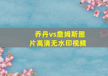 乔丹vs詹姆斯图片高清无水印视频