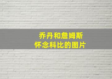 乔丹和詹姆斯怀念科比的图片