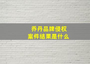 乔丹品牌侵权案件结果是什么