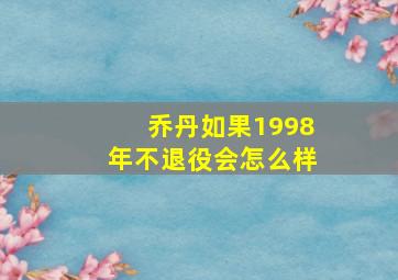 乔丹如果1998年不退役会怎么样