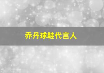 乔丹球鞋代言人