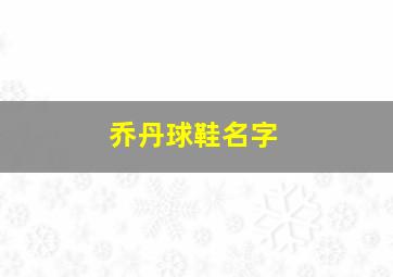 乔丹球鞋名字