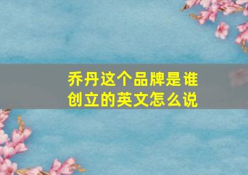 乔丹这个品牌是谁创立的英文怎么说