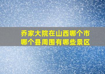 乔家大院在山西哪个市哪个县周围有哪些景区