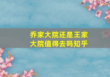 乔家大院还是王家大院值得去吗知乎