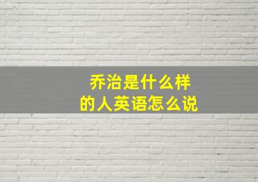 乔治是什么样的人英语怎么说