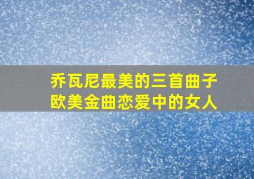 乔瓦尼最美的三首曲子欧美金曲恋爱中的女人