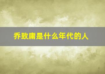 乔致庸是什么年代的人