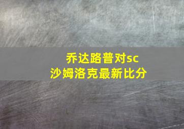 乔达路普对sc沙姆洛克最新比分