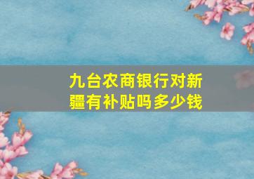 九台农商银行对新疆有补贴吗多少钱